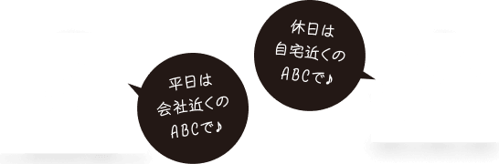 平日は会社近くのABCで♪ 休日は自宅近くのABCで♪