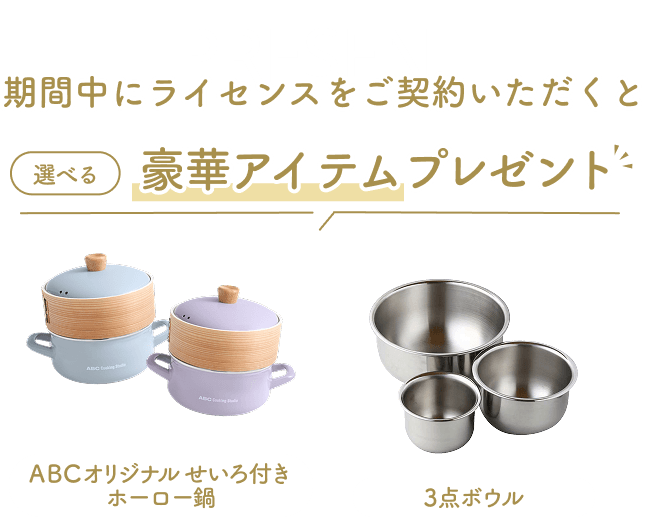 期間中にライセンスをご契約いただくと選べる豪華アイテムプレゼント！今回のプレゼントはABCオリジナル せいろ付きホーロー鍋、3点ボウルです。