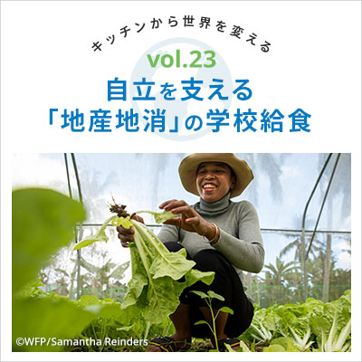 キッチンから世界を変える／自立を支える「地産地消」の学校給食　vol.23