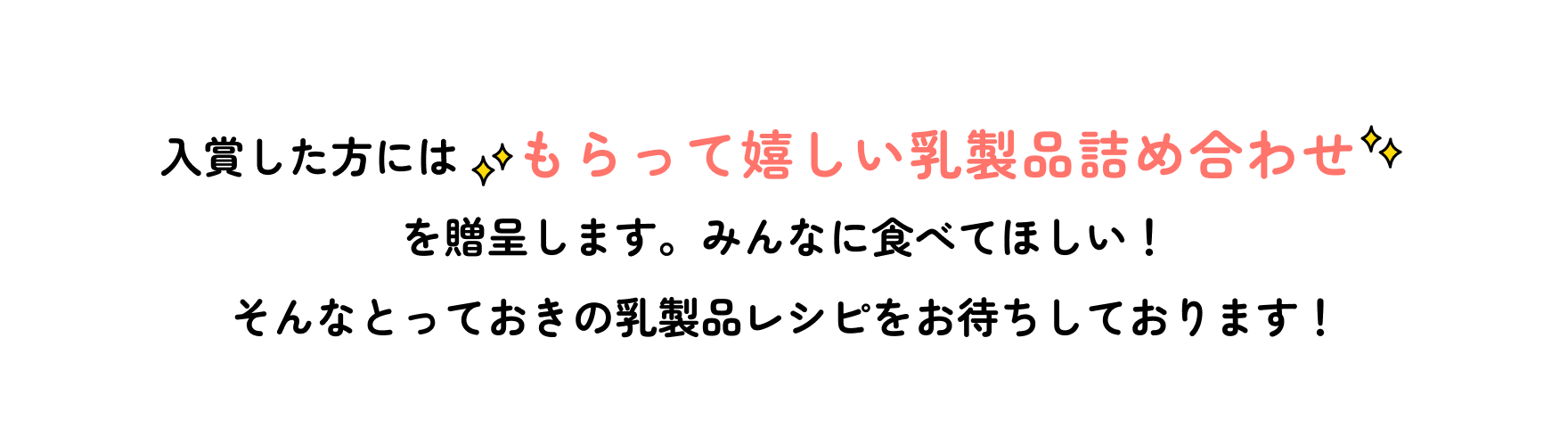 入賞した方にはもらって嬉しい乳製品詰め合わせを贈呈します。みんなに食べてほしい！そんなとっておきの乳製品レシピをお待ちしております！