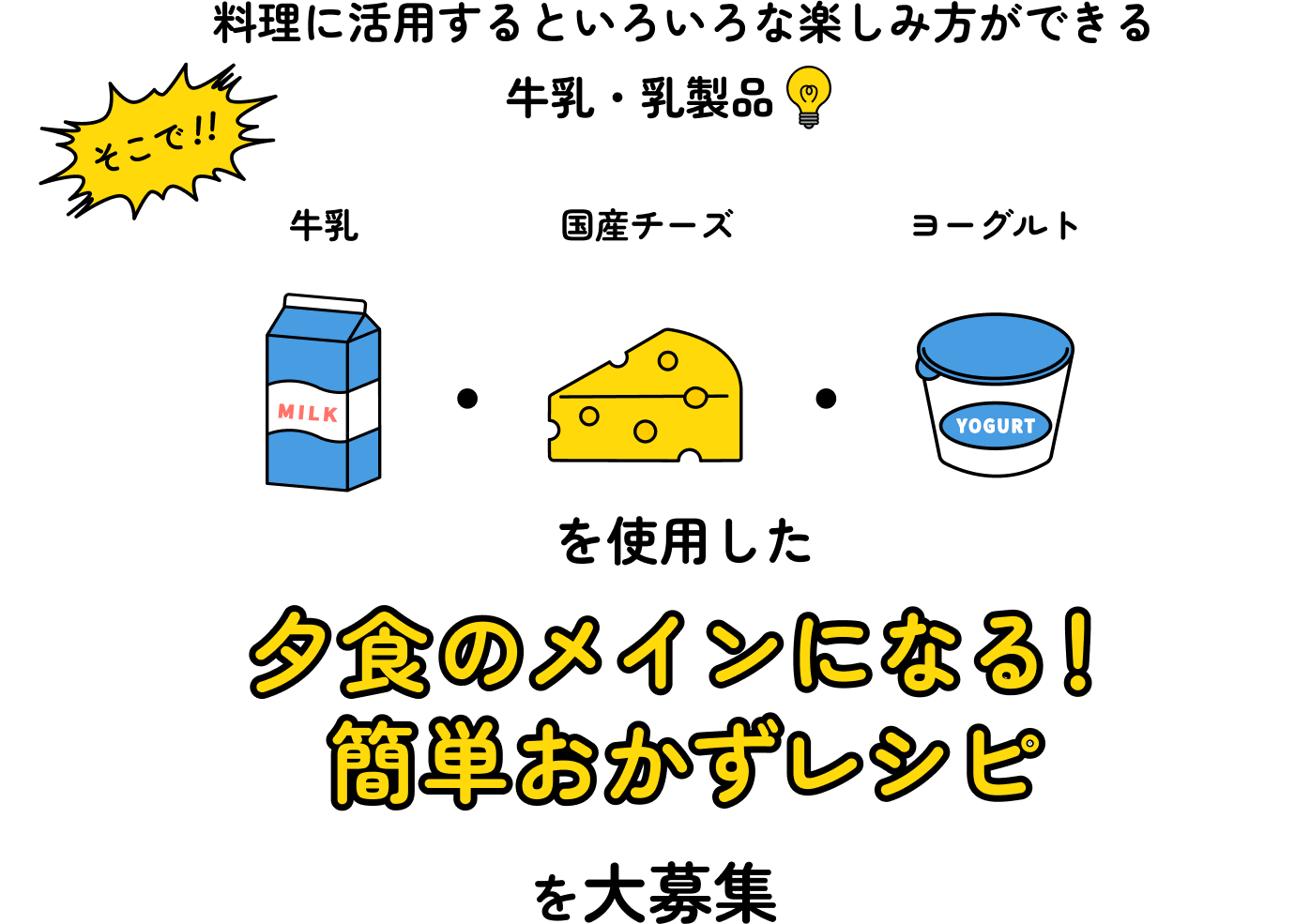 料理に活用するといろいろな楽しみ方ができる牛乳・乳製品　そこで！！牛乳・国産チーズ・ヨーグルトを使用した夕食のメインになる！簡単おかずレシピを大募集！